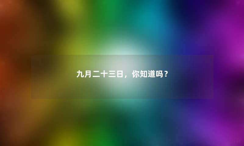 九月二十三日,你知道吗? 九月二十三日,你知道吗?