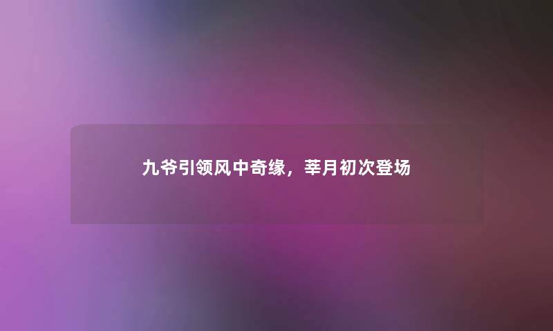 九爷引领风中奇缘,莘月初次登场 九爷引领风中奇缘,莘月初次登场