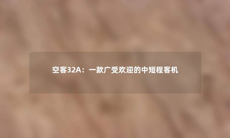 空客32A：一款广受欢迎的中短程客机