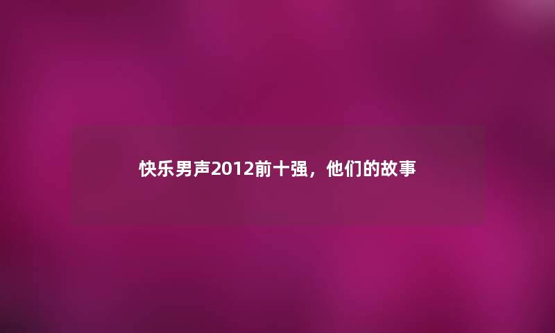 快乐男声2012前十强，他们的故事