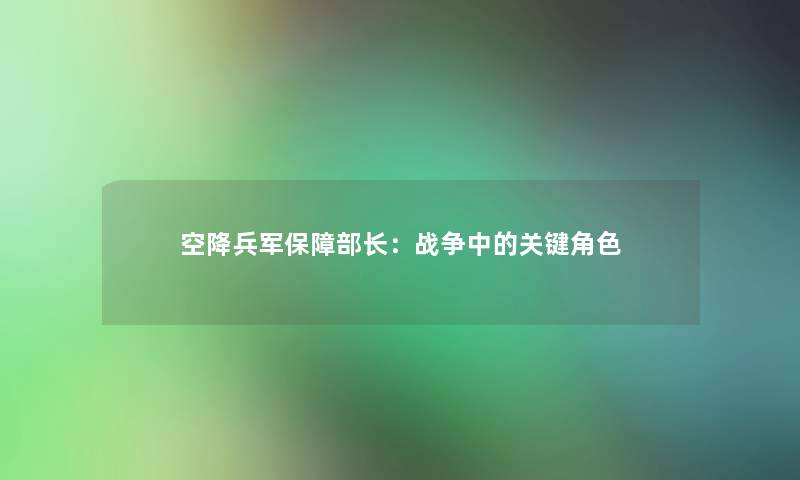 空降兵军保障部长：战争中的关键角色