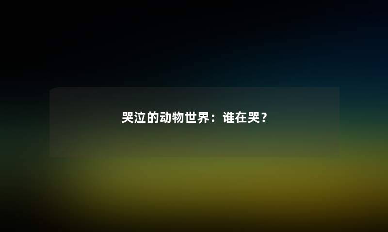 哭泣的动物世界：谁在哭？