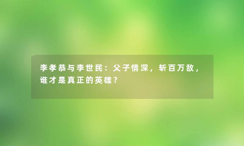 李孝恭与李世民：父子情深，斩百万敌，谁才是真正的英雄？