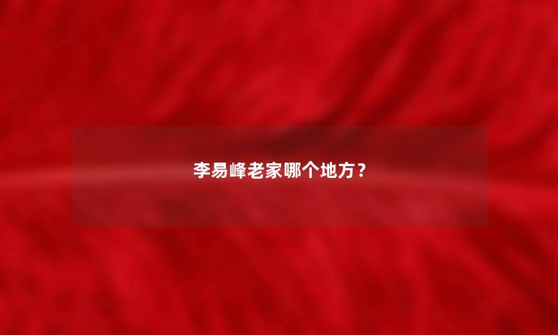 李易峰老家哪个地方？