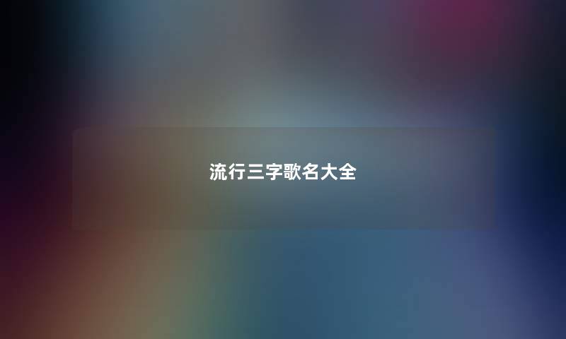 流行三字歌名大全 流行三字歌名大全