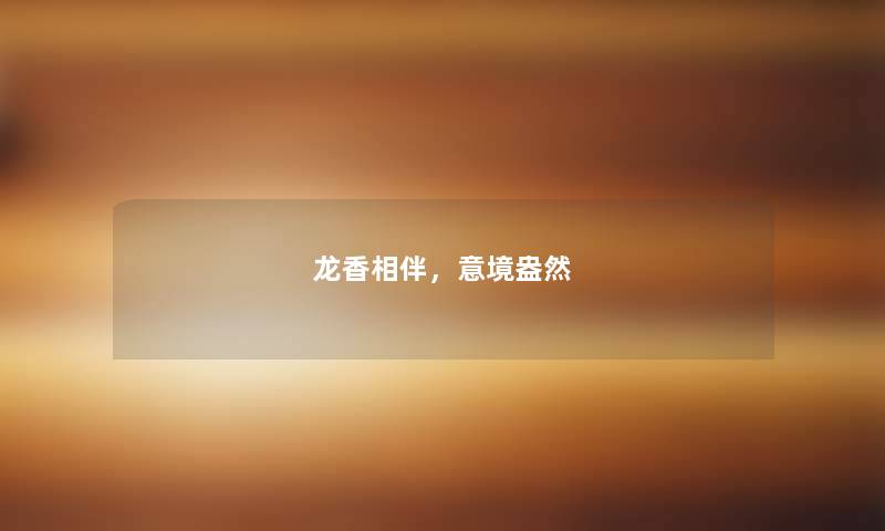 龙香相伴,意境盎然 龙香相伴,意境盎然