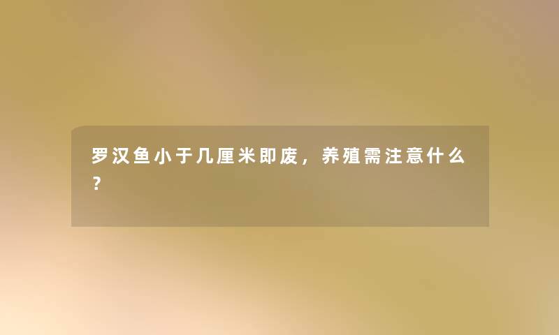 罗汉鱼小于几厘米即废，养殖需什么？