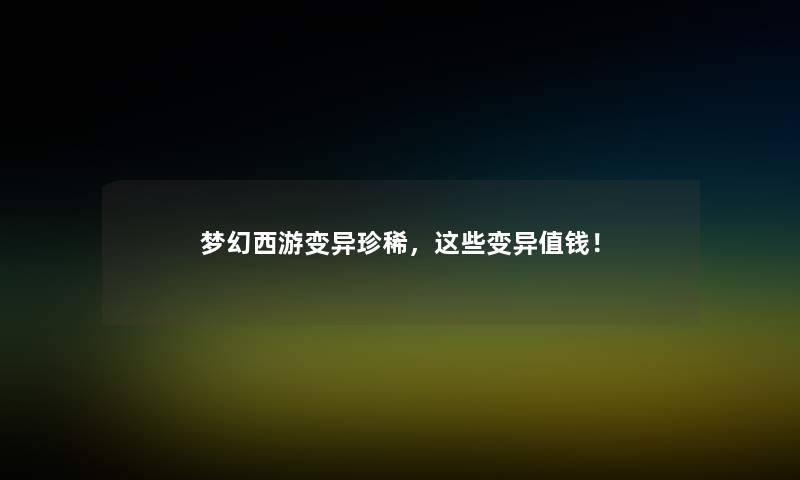 梦幻西游变异珍稀，这些变异值钱！
