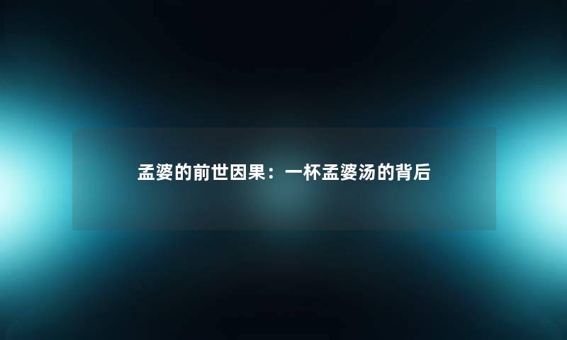 孟婆的前世因果：一杯孟婆汤的背后