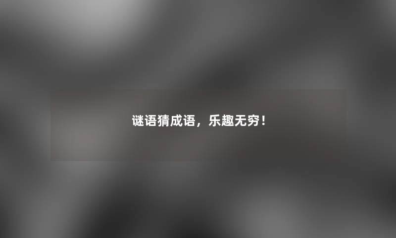谜语猜成语,乐趣无穷! 谜语猜成语,乐趣无穷!