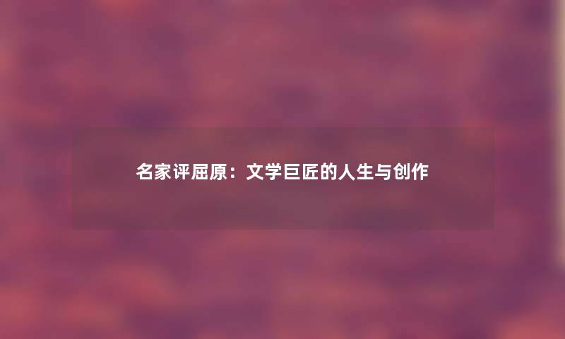 名家评屈原：文学巨匠的人生与创作