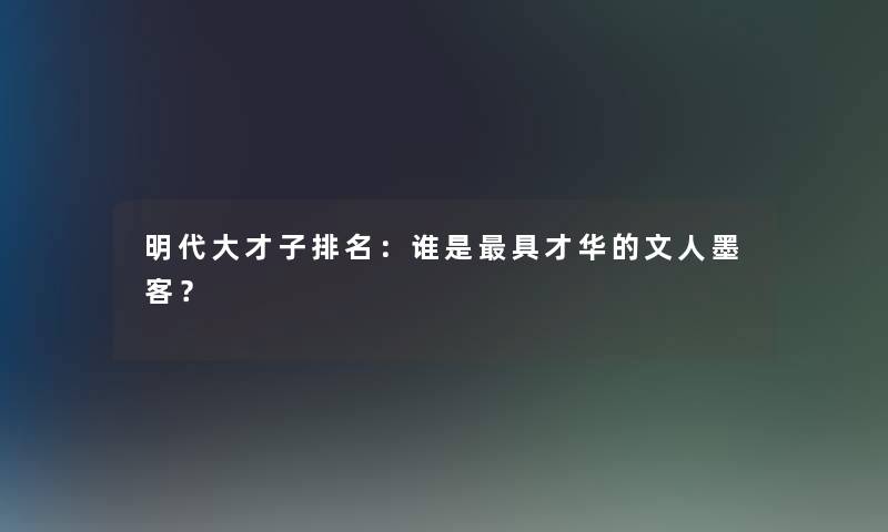 明代大才子推荐：谁是具才华的文人墨客？