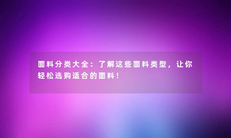 面料分类大全：了解这些面料类型，让你轻松选购适合的面料！