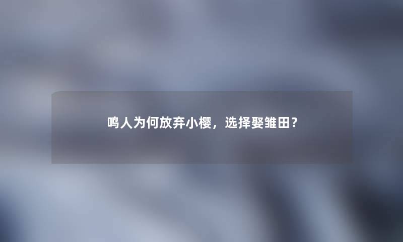 鸣人为何放弃小樱，选择娶雏田？