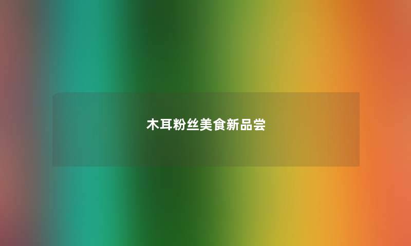 木耳粉丝美食新品尝 木耳粉丝美食新品尝