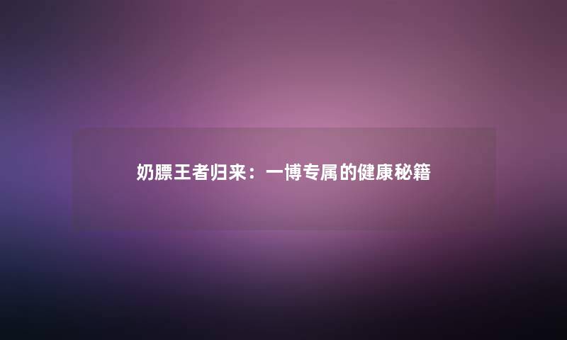奶膘王者归来：一博专属的健康秘籍