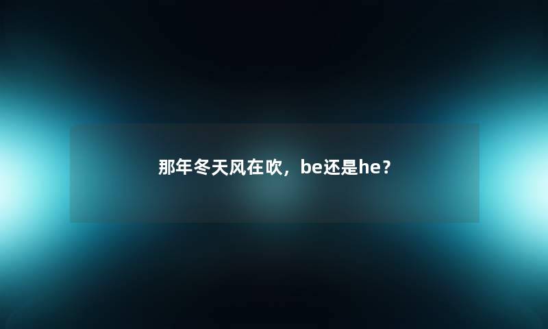 那年冬天风在吹,be还是he? 那年冬天风在吹,be还是he?