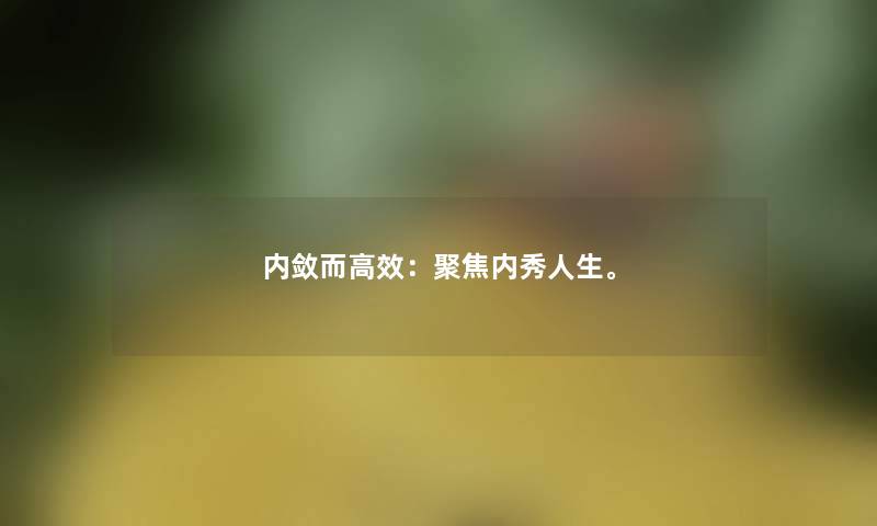 内敛而高效：聚焦内秀人生。