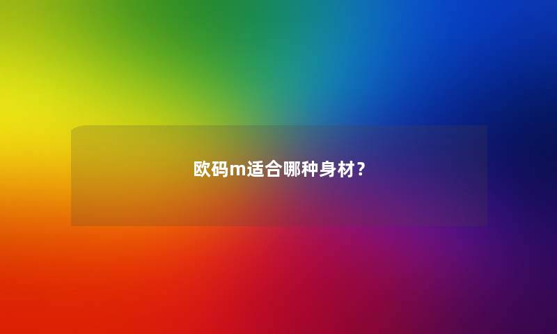 欧码m适合哪种身材? 欧码m适合哪种身材?