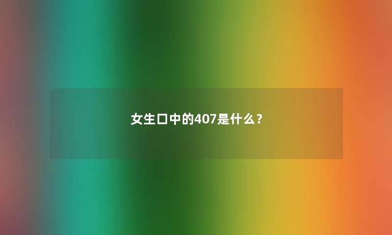 女生口中的407是什么？