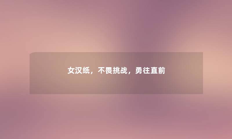 女汉纸,不畏挑战,勇往直前 女汉纸,不畏挑战,勇往直前