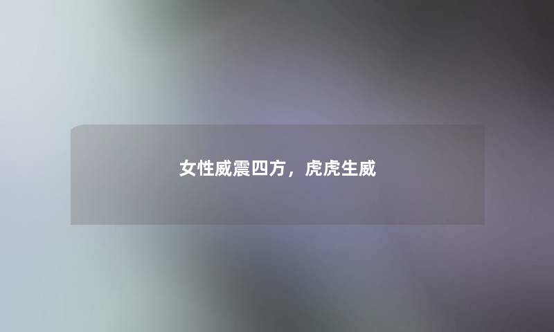 女性威震四方,虎虎生威 女性威震四方,虎虎生威