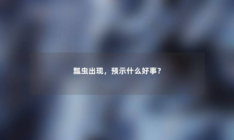 瓢虫出现,预示什么好事? 瓢虫出现,预示什么好事?