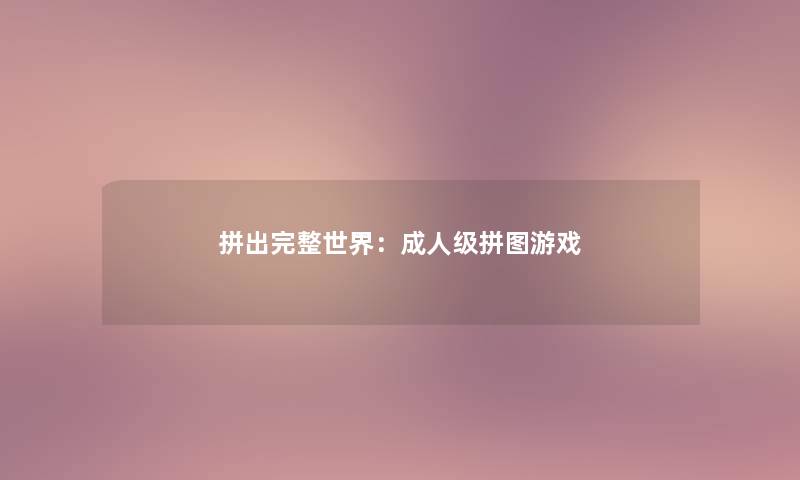 拼出完整世界:成人级拼图游戏 拼出完整世界:成人级拼图游戏