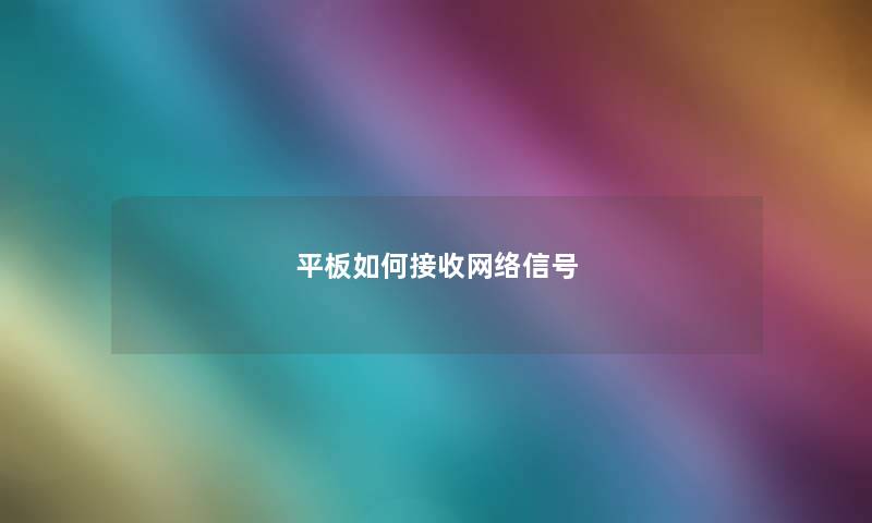平板如何接收网络信号 平板如何接收网络信号