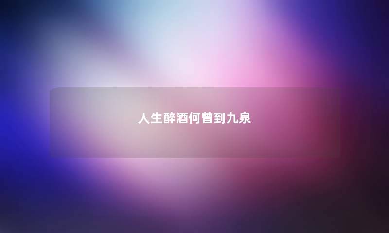 人生醉酒何曾到九泉