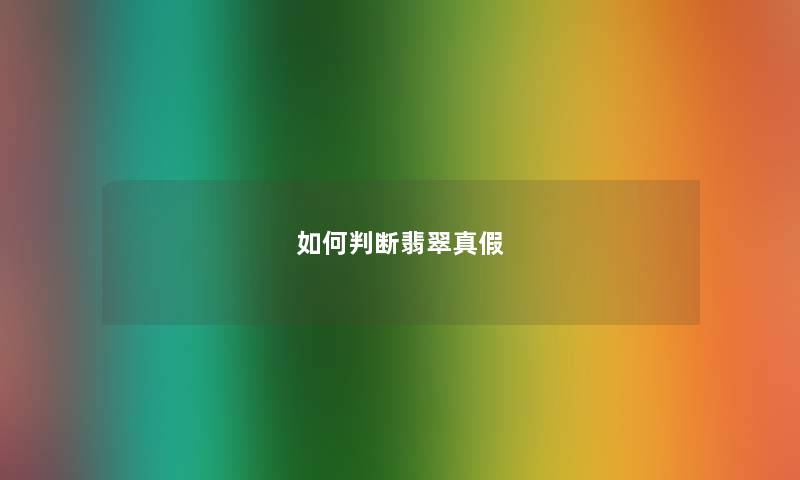 如何判断翡翠真假 如何判断翡翠真假