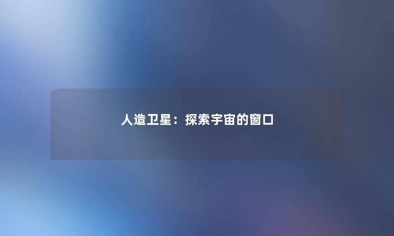 人造卫星:探索宇宙的窗口 人造卫星:探索宇宙的窗口