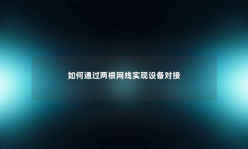 如何两根网线实现设备对接 如何两根网线实现设备对接
