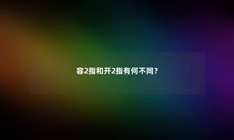 容2指和开2指有何不同? 容2指和开2指有何不同?