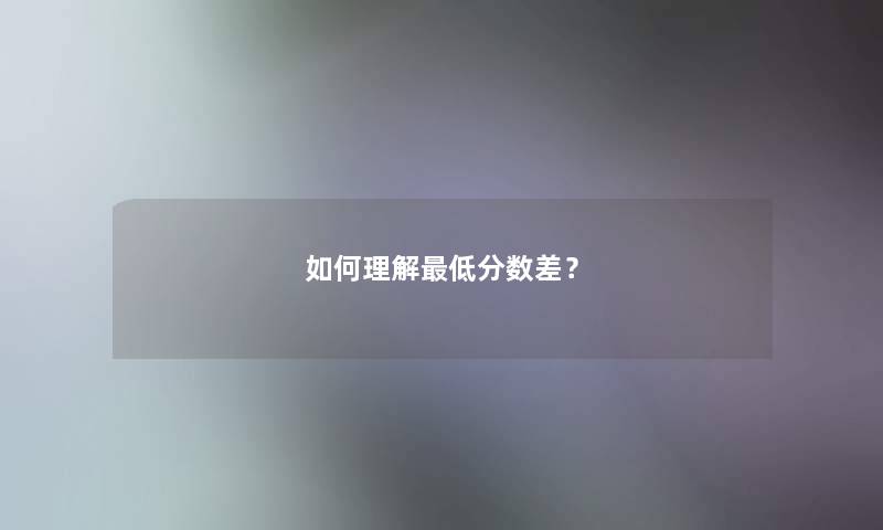 如何理解低分数差? 如何理解低分数差?
