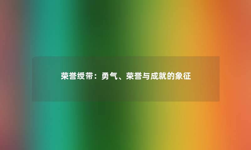 荣誉绶带:勇气、荣誉与成就的象征 荣誉绶带:勇气、荣誉与成就的象征