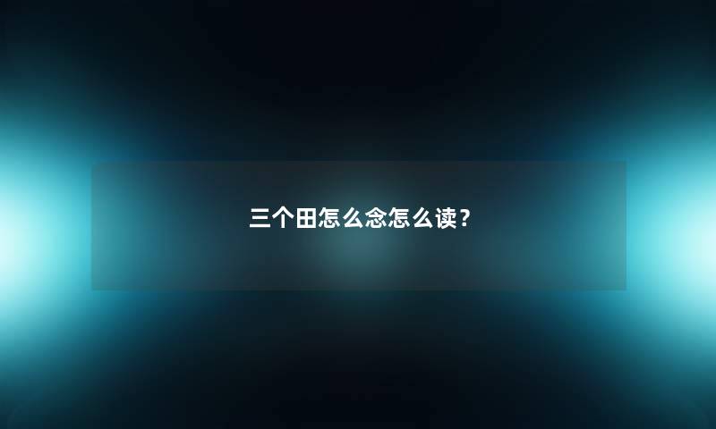 三个田怎么念怎么读？