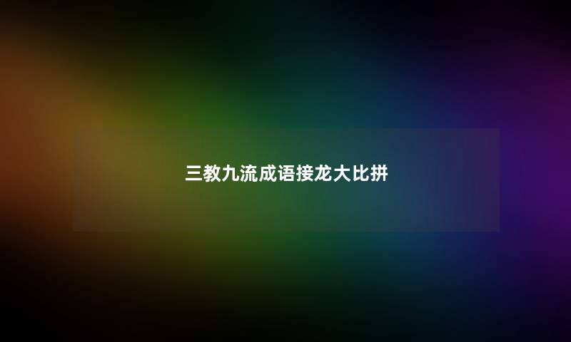 三教九流成语接龙大比拼 三教九流成语接龙大比拼