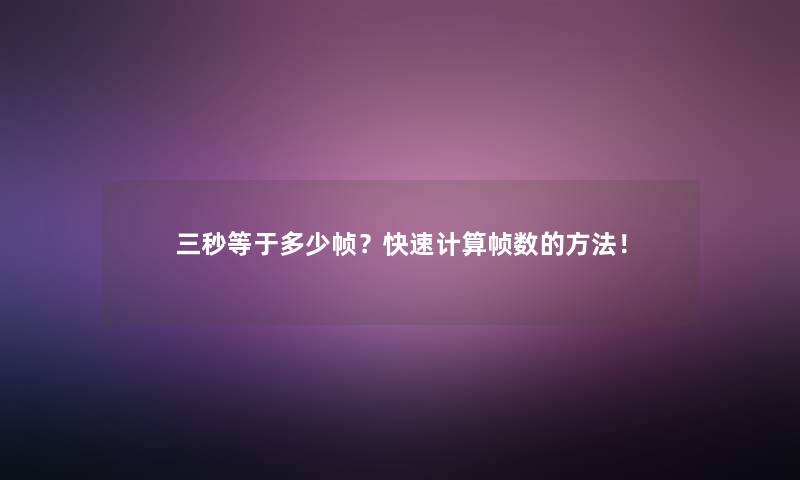 三秒等于多少帧?快速计算帧数的方法! 三秒等于多少帧?快速计算帧数的方法!