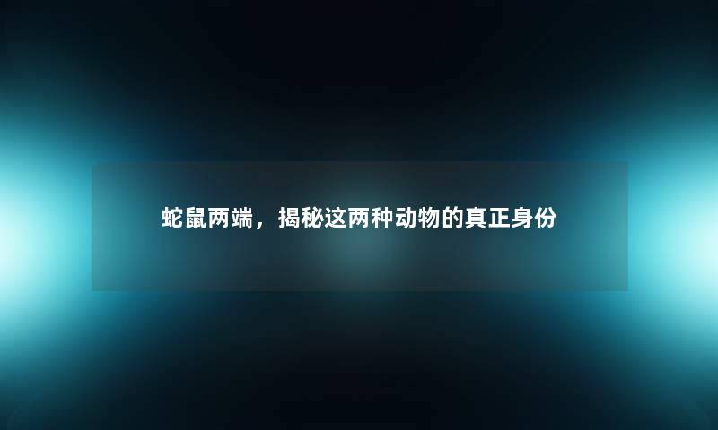 蛇鼠两端，揭秘这两种动物的真正身份