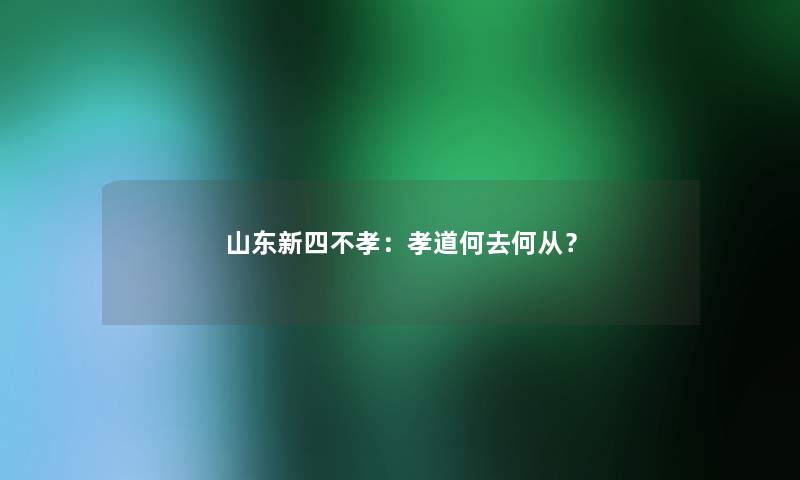 山东新四不孝:孝道何去何从? 山东新四不孝:孝道何去何从?