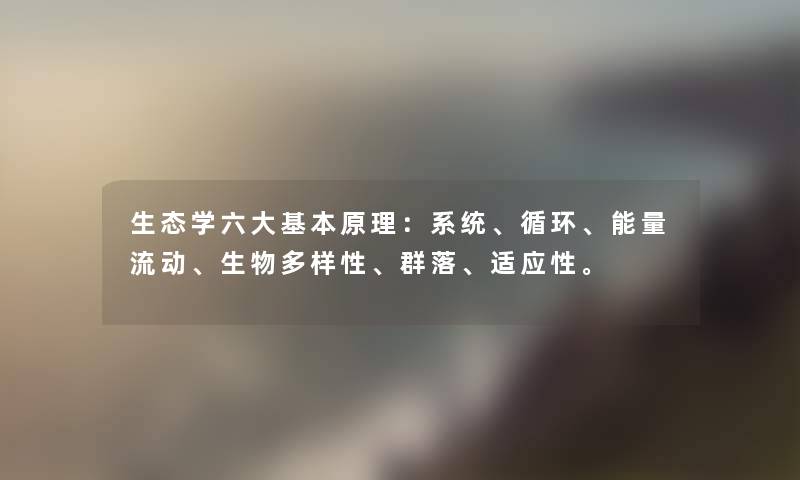 生态学六大基本原理：系统、循环、能量流动、生物多样性、群落、适应性。