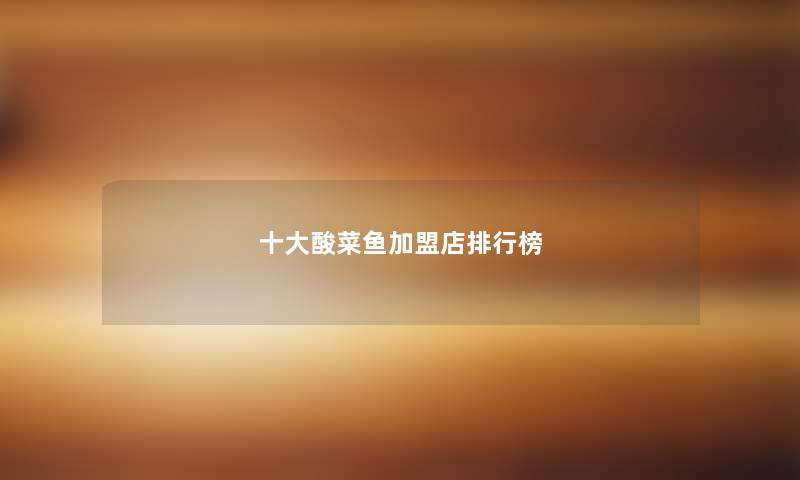 一些酸菜鱼加盟店整理榜 一些酸菜鱼加盟店整理榜
