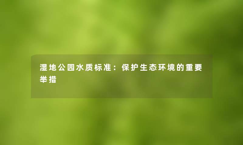 湿地公园水质标准:保护生态环境的重要举措 湿地公园水质标准:保护生态环境的重要举措