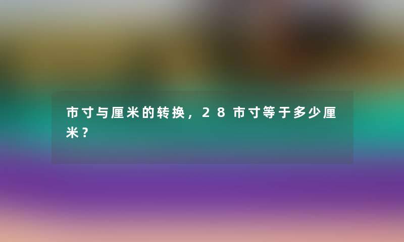 市寸与厘米的转换，28市寸等于多少厘米？
