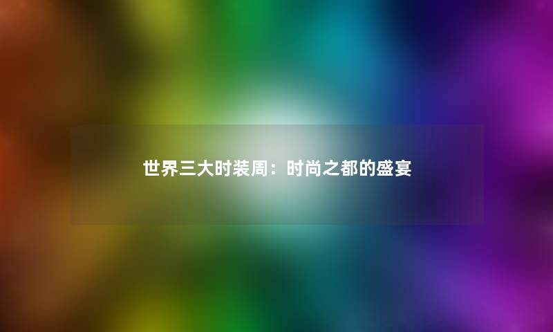 世界三大时装周:时尚之都的盛宴 世界三大时装周:时尚之都的盛宴