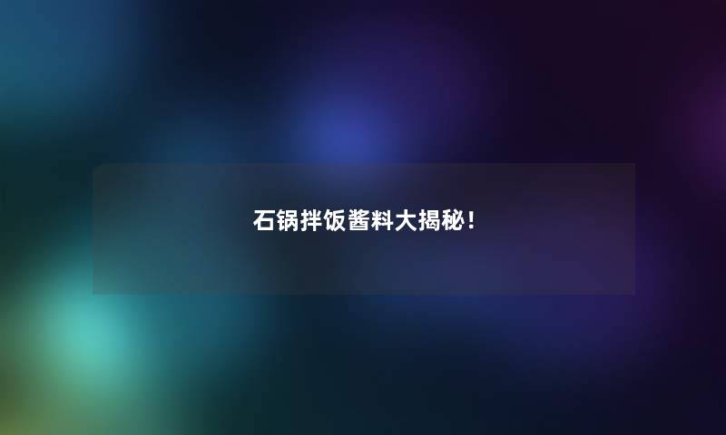 石锅拌饭酱料大揭秘! 石锅拌饭酱料大揭秘!