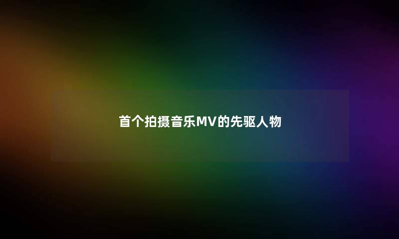 首个拍摄音乐MV的先驱人物