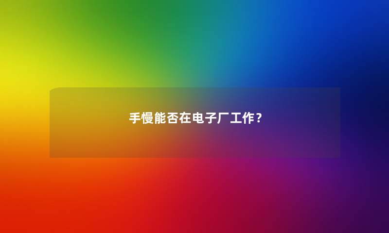 手慢能否在电子厂工作? 手慢能否在电子厂工作?