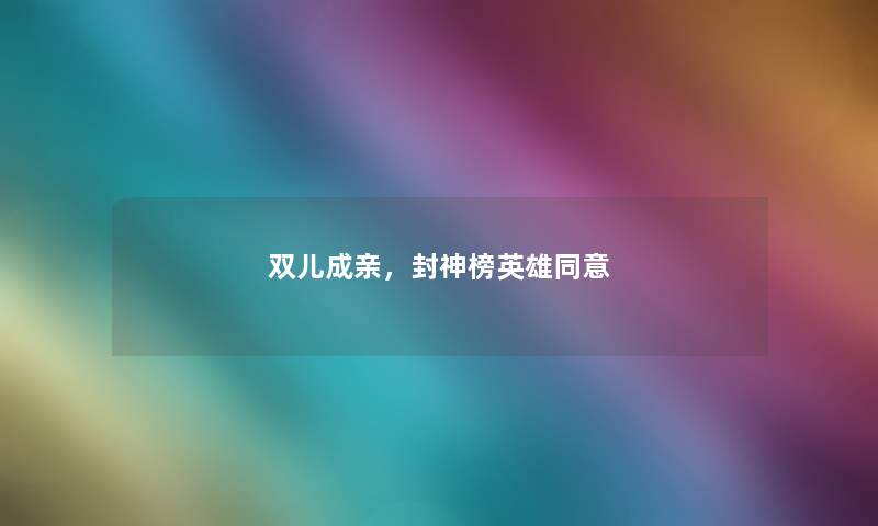 双儿成亲，封神榜英雄同意